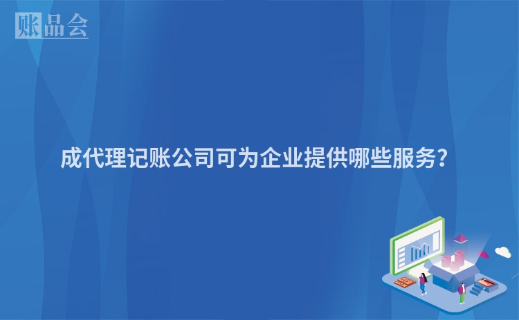 成代理记账公司可为企业提供哪些服务？