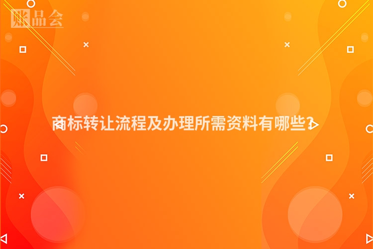 商标转让流程及办理所需资料有哪些?