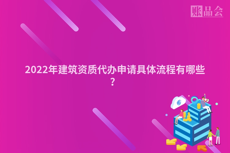 2022年建筑资质代办申请具体流程有哪些?