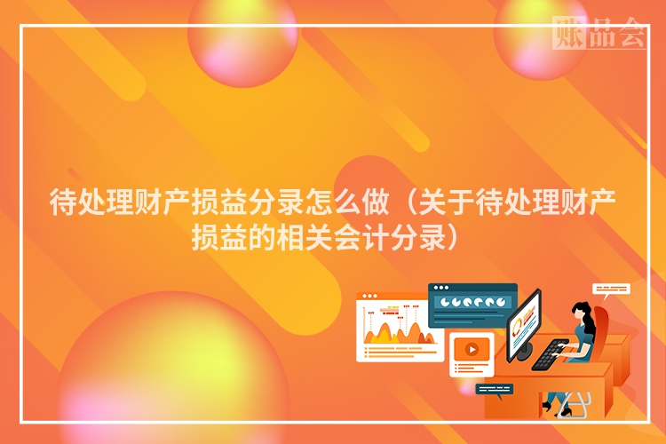 待处理财产损益分录怎么做（关于待处理财产损益的相关会计分录）