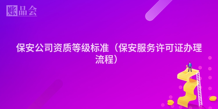 保安公司资质等级标准（保安服务许可证办理流程）