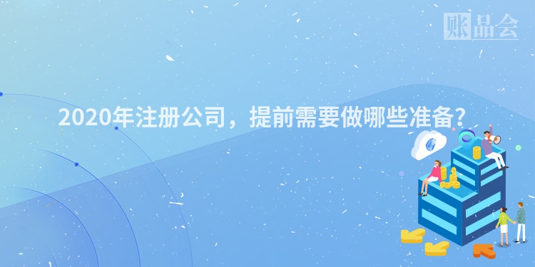 2020年注册公司，提前需要做哪些准备？