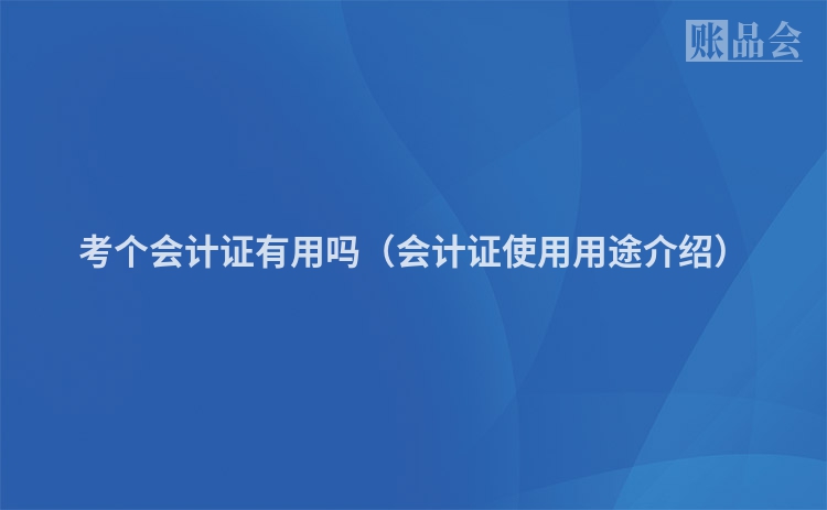 考个会计证有用吗（会计证使用用途介绍）