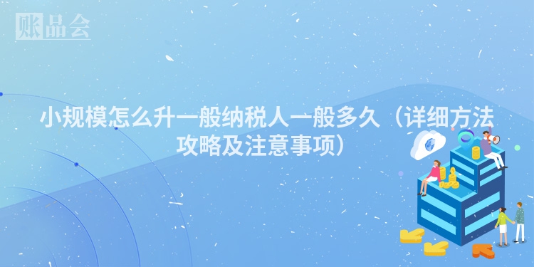 小规模怎么升一般纳税人一般多久（详细方法攻略及注意事项）