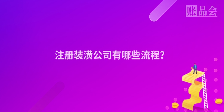 注册装潢公司有哪些流程？