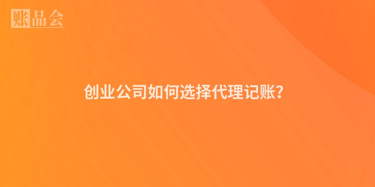 创业公司如何选择代理记账？