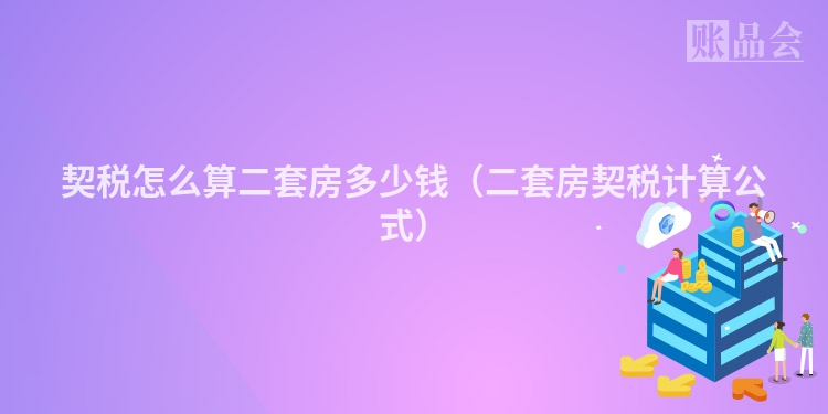 契税怎么算二套房多少钱（二套房契税计算公式）
