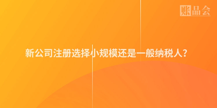 新公司注册选择小规模还是一般纳税人？