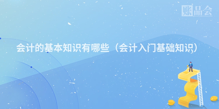 会计的基本知识有哪些（会计入门基础知识）