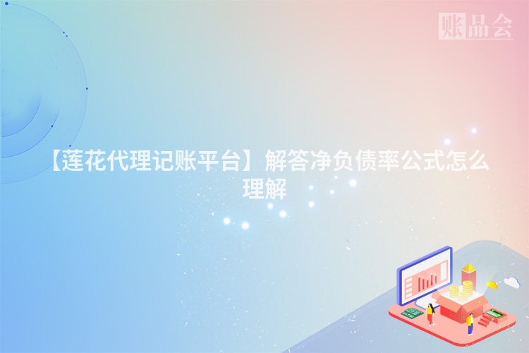 【莲花代理记账平台】解答净负债率公式怎么理解