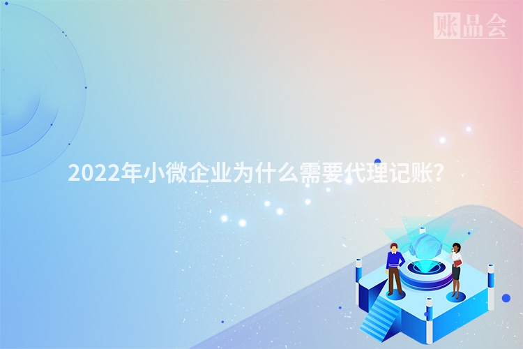 2022年小微企业为什么需要代理记账？