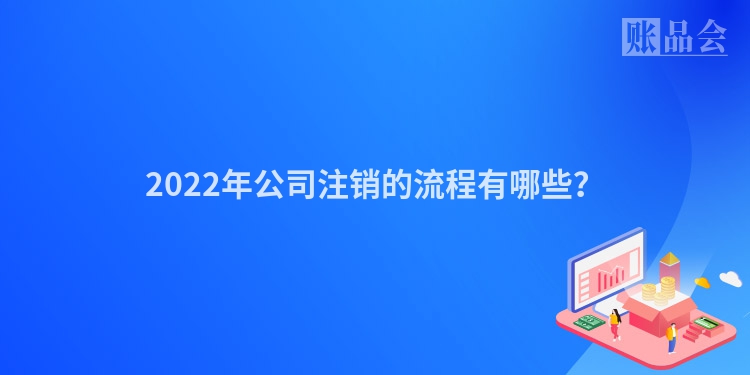 2022年公司注销的流程有哪些？