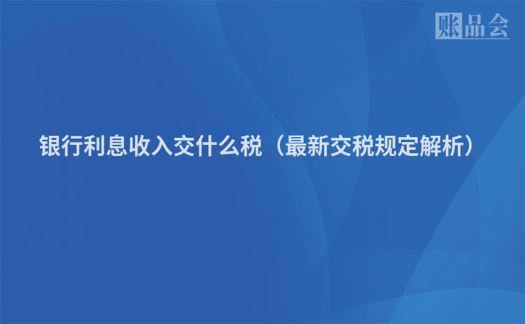 银行利息收入交什么税（最新交税规定解析）