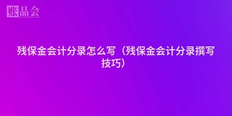 残保金会计分录怎么写（残保金会计分录撰写技巧）