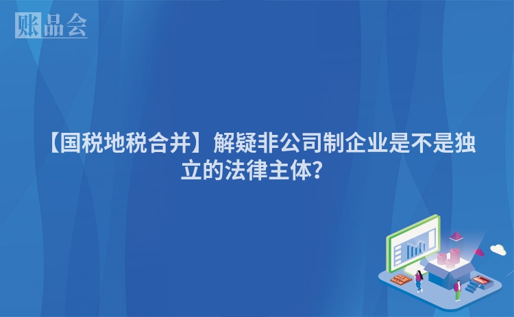 【国税地税合并】解疑非公司制企业是不是独立的法律主体？