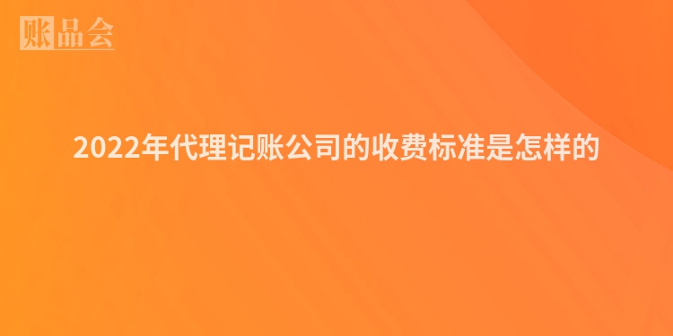 2022年代理记账公司的收费标准是怎样的