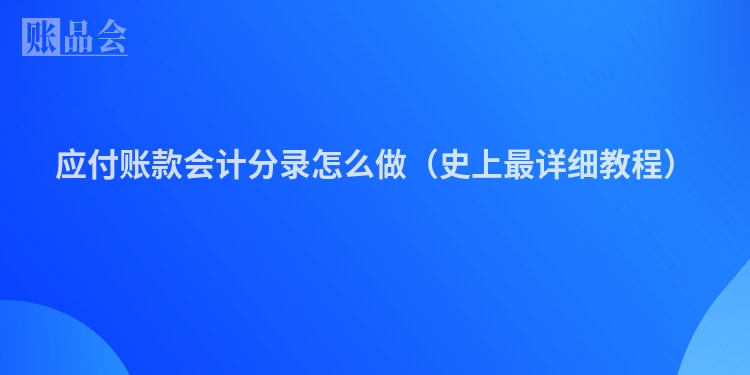 应付账款会计分录怎么做（史上最详细教程）