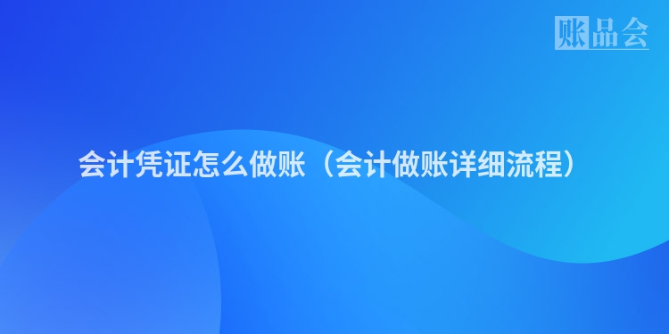 会计凭证怎么做账（会计做账详细流程）