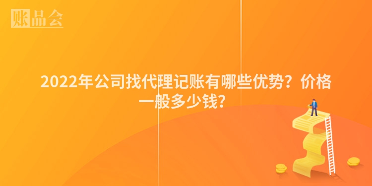 2022年公司找代理记账有哪些优势？价格一般多少钱？