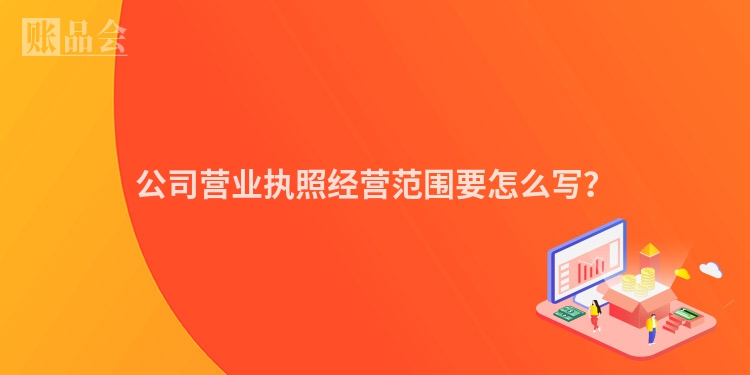 公司营业执照经营范围要怎么写？