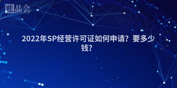 2022年SP经营许可证如何申请？要多少钱？