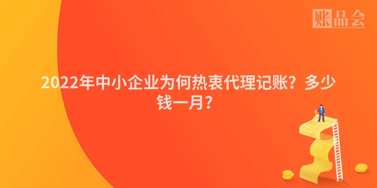 2022年中小企业为何热衷代理记账？多少钱一月？