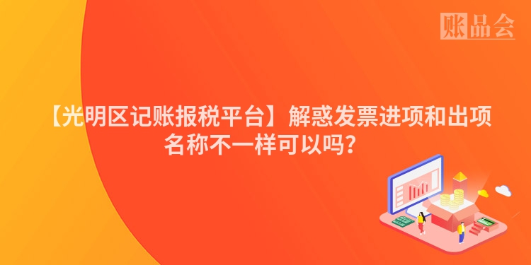 【光明区记账报税平台】解惑发票进项和出项名称不一样可以吗？