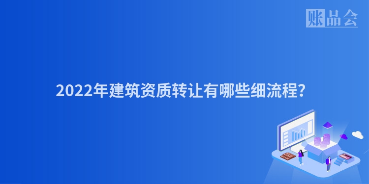 2022年建筑资质转让有哪些细流程？