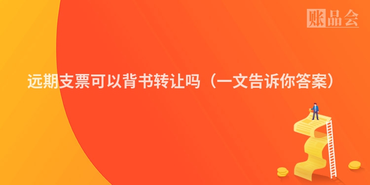 远期支票可以背书转让吗（一文告诉你答案）