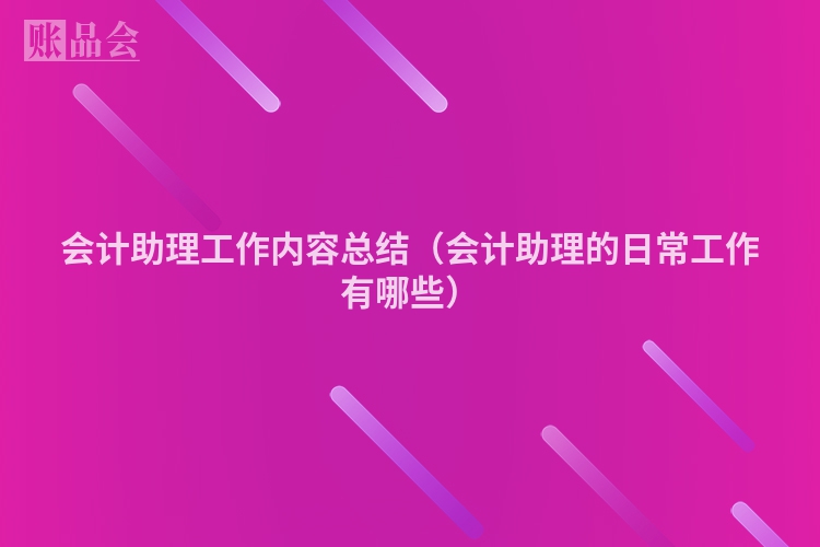 会计助理工作内容总结（会计助理的日常工作有哪些）