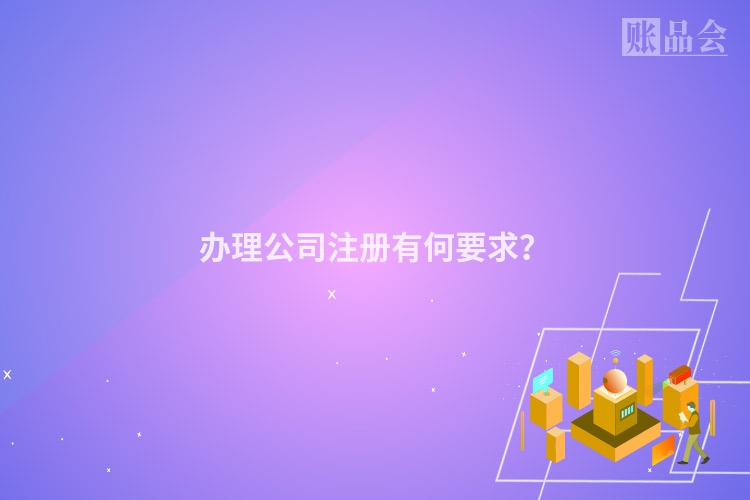 办理公司注册有何要求？