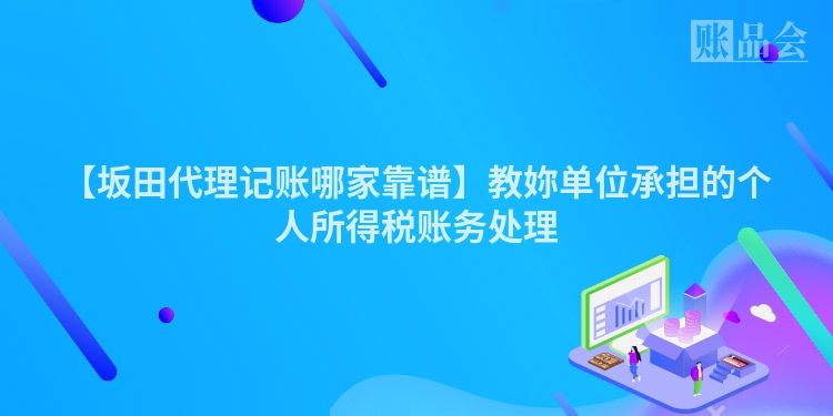 【坂田代理记账哪家靠谱】教妳单位承担的个人所得税账务处理