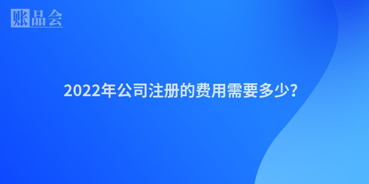 2022年公司注册的费用需要多少？