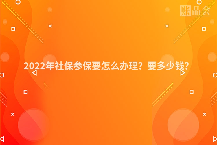 2022年社保参保要怎么办理？要多少钱？