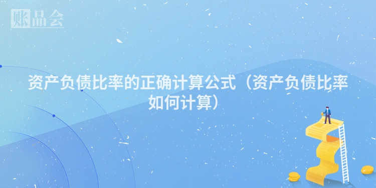 资产负债比率的正确计算公式（资产负债比率如何计算）