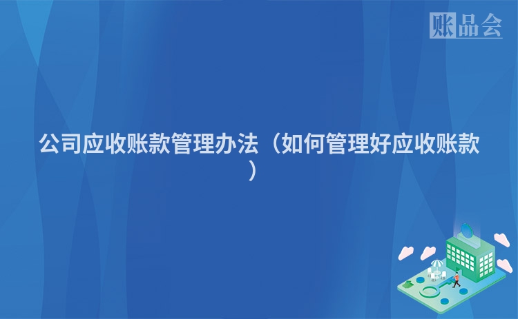 公司应收账款管理办法（如何管理好应收账款）