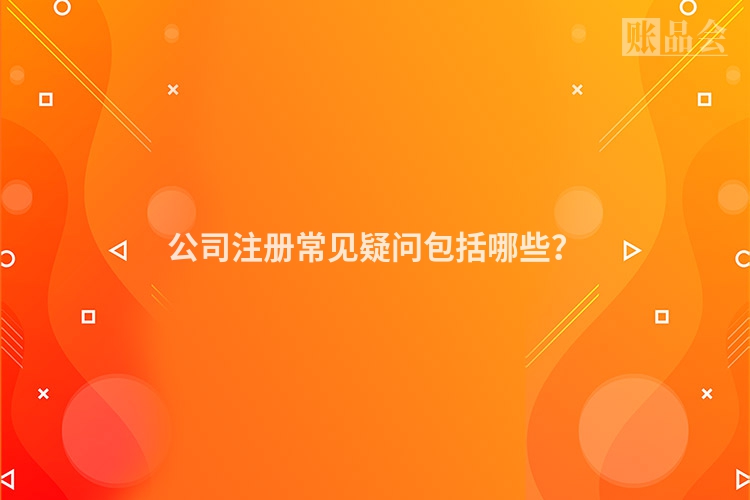 公司注册常见疑问包括哪些？