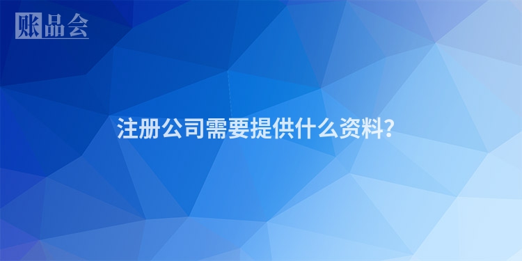 注册公司需要提供什么资料？