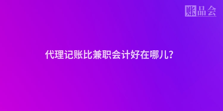 代理记账比兼职会计好在哪儿？