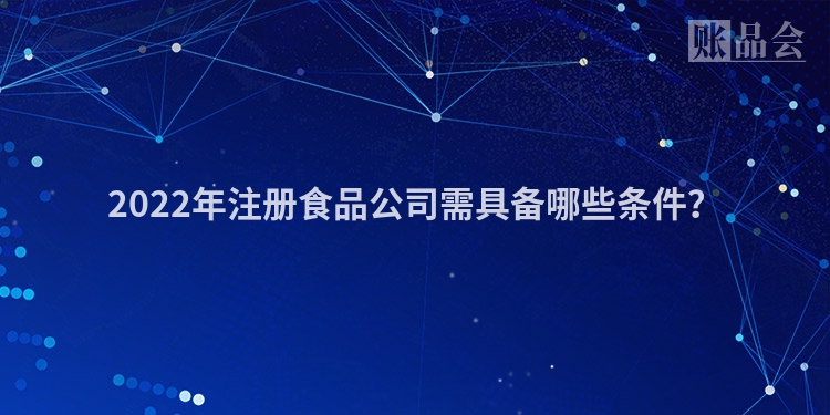 2022年注册食品公司需具备哪些条件？
