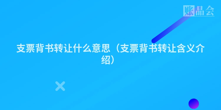 支票背书转让什么意思（支票背书转让含义介绍）
