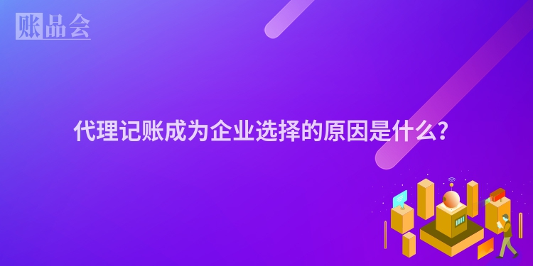 代理记账成为企业选择的原因是什么？