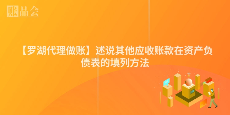 【罗湖代理做账】述说其他应收账款在资产负债表的填列方法