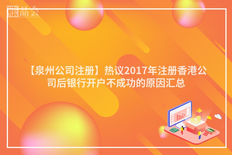 【泉州公司注册】热议2017年注册香港公司后银行开户不成功的原因汇总