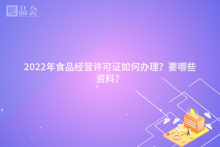 2022年食品经营许可证如何办理？要哪些资料？