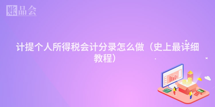 计提个人所得税会计分录怎么做（史上最详细教程）
