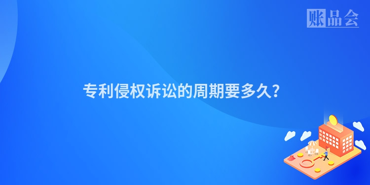 专利侵权诉讼的周期要多久？