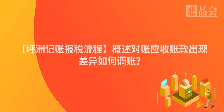 【坪洲记账报税流程】概述对账应收账款出现差异如何调账？