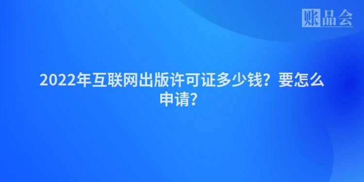 2022年互联网出版许可证多少钱？要怎么申请？