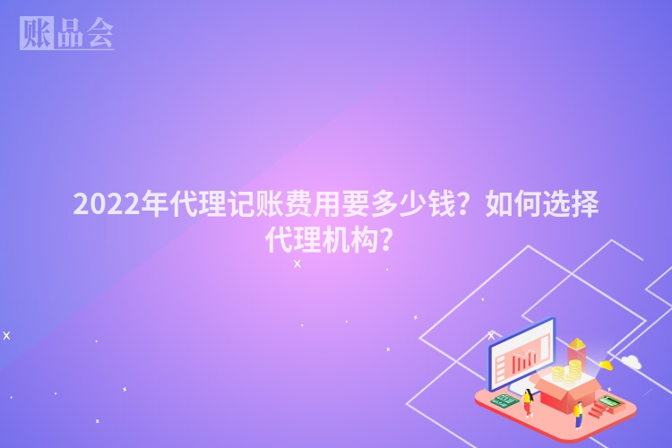 2022年代理记账费用要多少钱？如何选择代理机构？